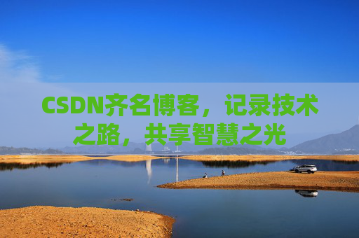 CSDN齐名博客,记录技术之路,共享智慧之光 CSDN齐名博客,记录技术之路,共享智慧之光